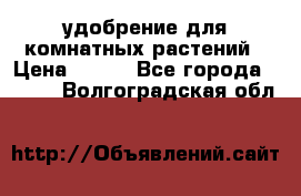 удобрение для комнатных растений › Цена ­ 150 - Все города  »    . Волгоградская обл.